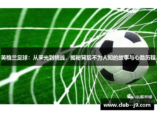 英格兰足球:从荣光到挑战,揭秘背后不为人知的故事与心路历程 英格兰足球:从荣光到挑战,揭秘背后不为人知的故事与心路历程