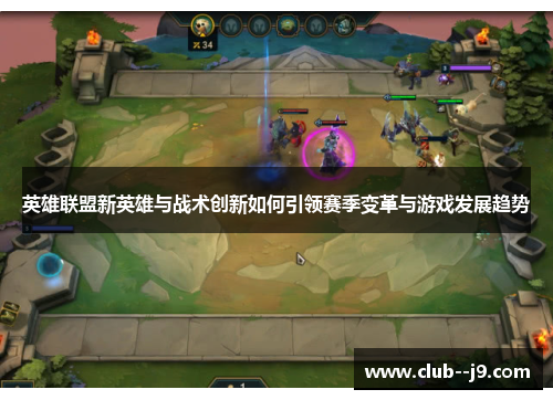 英雄联盟新英雄与战术创新如何引领赛季变革与游戏发展趋势