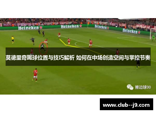 莫德里奇踢球位置与技巧解析 如何在中场创造空间与掌控节奏