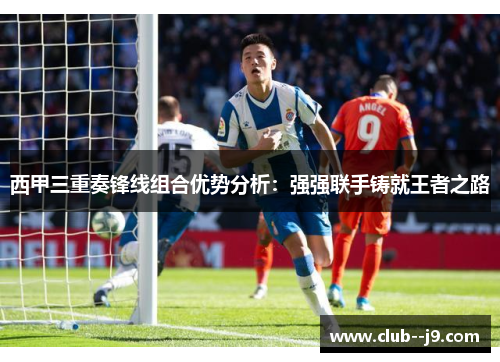 西甲三重奏锋线组合优势分析：强强联手铸就王者之路