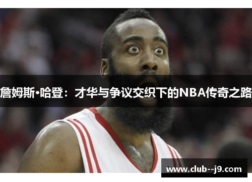 詹姆斯·哈登：才华与争议交织下的NBA传奇之路