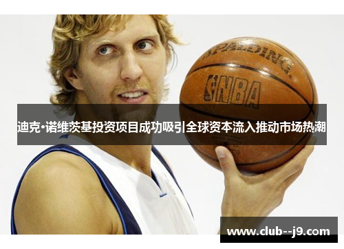 迪克·诺维茨基投资项目成功吸引全球资本流入推动市场热潮 迪克·诺维茨基投资项目成功吸引全球资本流入推动市场热潮