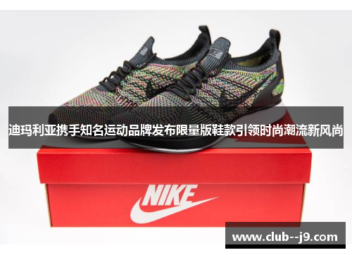迪玛利亚携手知名运动品牌发布限量版鞋款引领时尚潮流新风尚