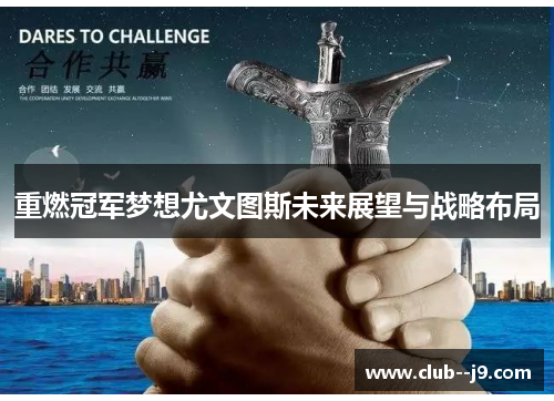 重燃冠军梦想尤文图斯未来展望与战略布局 重燃冠军梦想尤文图斯未来展望与战略布局