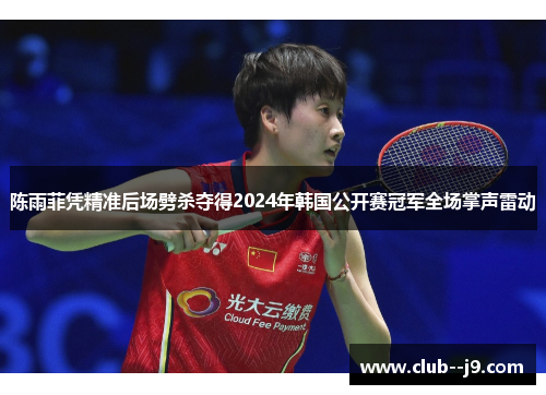 陈雨菲凭精准后场劈杀夺得2024年韩国公开赛冠军全场掌声雷动 陈雨菲凭精准后场劈杀夺得2024年韩国公开赛冠军全场掌声雷动