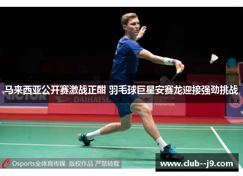 马来西亚公开赛激战正酣 羽毛球巨星安赛龙迎接强劲挑战 马来西亚公开赛激战正酣 羽毛球巨星安赛龙迎接强劲挑战