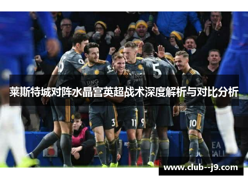 莱斯特城对阵水晶宫英超战术深度解析与对比分析