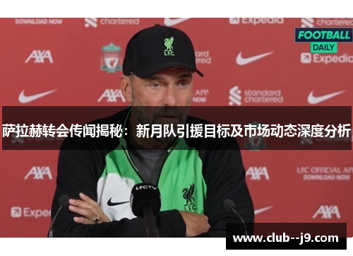 萨拉赫转会传闻揭秘:新月队引援目标及市场动态深度分析 萨拉赫转会传闻揭秘:新月队引援目标及市场动态深度分析