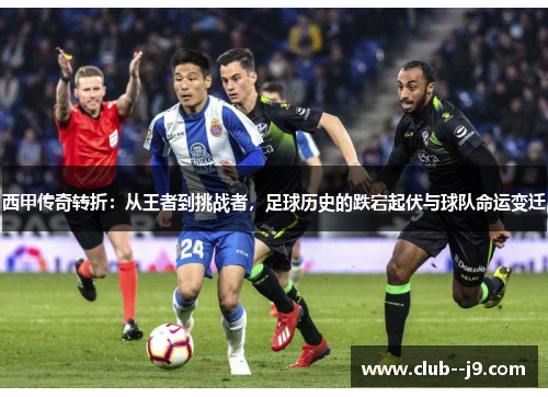 西甲传奇转折:从王者到挑战者,足球历史的跌宕起伏与球队命运变迁 西甲传奇转折:从王者到挑战者,足球历史的跌宕起伏与球队命运变迁
