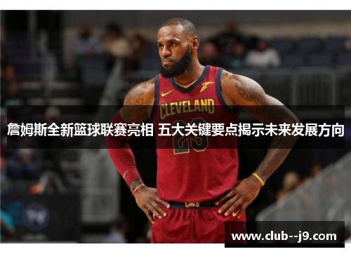 詹姆斯全新篮球联赛亮相 五大关键要点揭示未来发展方向 詹姆斯全新篮球联赛亮相 五大关键要点揭示未来发展方向