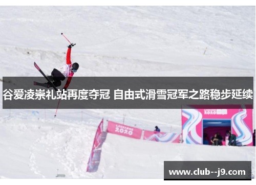 谷爱凌崇礼站再度夺冠 自由式滑雪冠军之路稳步延续 谷爱凌崇礼站再度夺冠 自由式滑雪冠军之路稳步延续