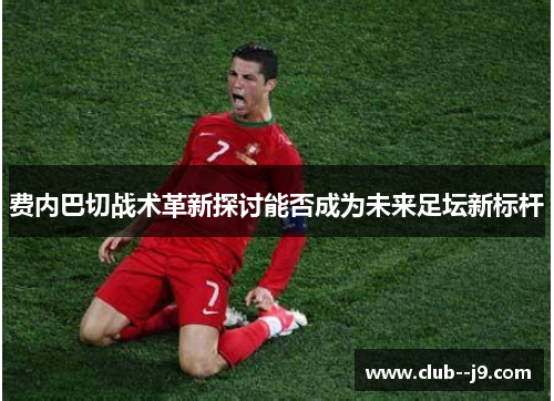 费内巴切战术革新探讨能否成为未来足坛新标杆