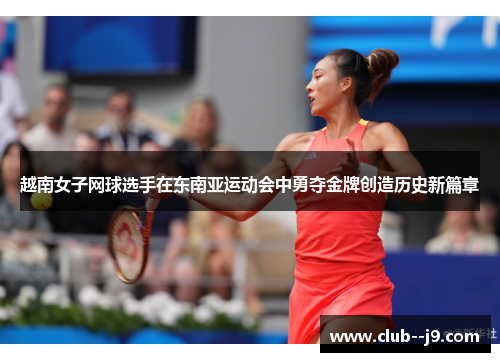越南女子网球选手在东南亚运动会中勇夺金牌创造历史新篇章