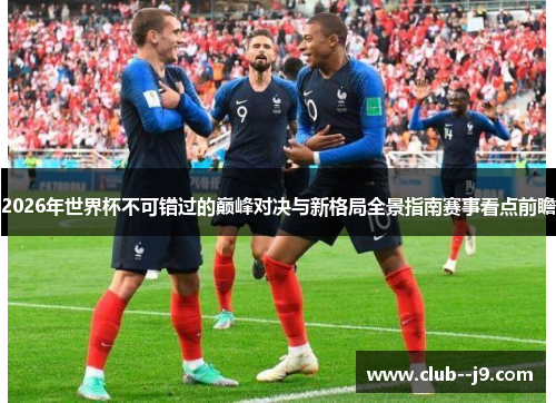 2026年世界杯不可错过的巅峰对决与新格局全景指南赛事看点前瞻 2026年世界杯不可错过的巅峰对决与新格局全景指南赛事看点前瞻