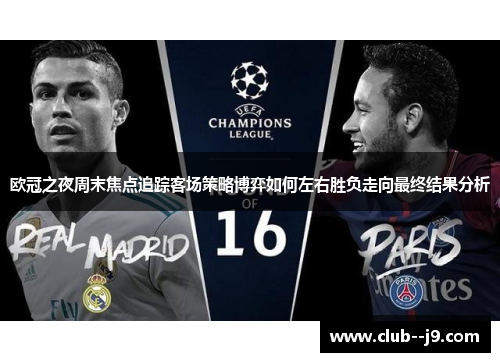 欧冠之夜周末焦点追踪客场策略博弈如何左右胜负走向最终结果分析 欧冠之夜周末焦点追踪客场策略博弈如何左右胜负走向最终结果分析