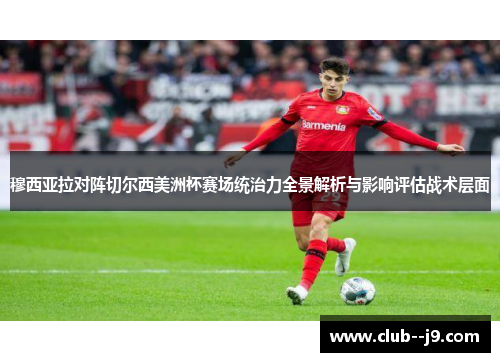 穆西亚拉对阵切尔西美洲杯赛场统治力全景解析与影响评估战术层面 穆西亚拉对阵切尔西美洲杯赛场统治力全景解析与影响评估战术层面