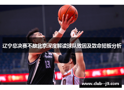 辽宁总决赛不敌北京深度解读球队败因及致命短板分析