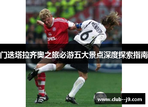 门迭塔拉齐奥之旅必游五大景点深度探索指南