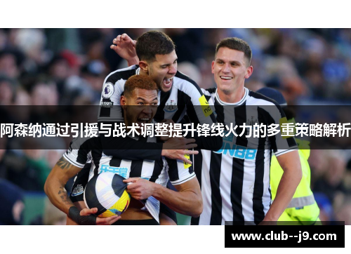 阿森纳通过引援与战术调整提升锋线火力的多重策略解析 阿森纳通过引援与战术调整提升锋线火力的多重策略解析