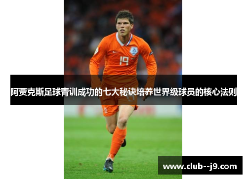 阿贾克斯足球青训成功的七大秘诀培养世界级球员的核心法则