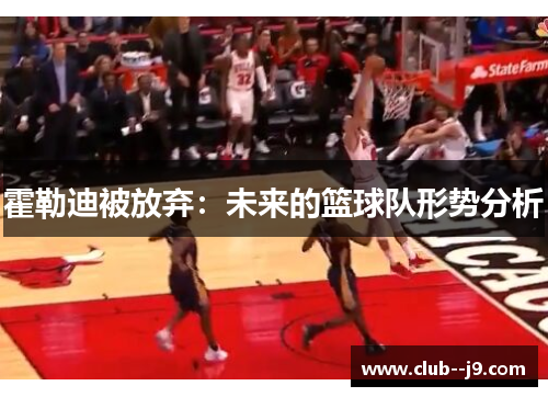 霍勒迪被放弃：未来的篮球队形势分析