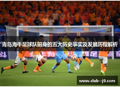 青岛海牛足球队前身的五大历史事实及发展历程解析 青岛海牛足球队前身的五大历史事实及发展历程解析