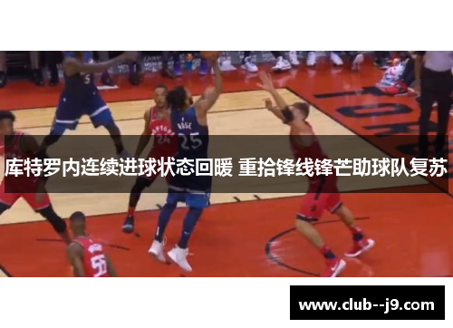 库特罗内连续进球状态回暖 重拾锋线锋芒助球队复苏 库特罗内连续进球状态回暖 重拾锋线锋芒助球队复苏