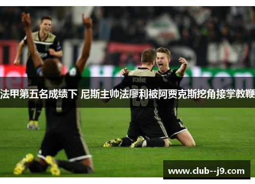 法甲第五名成绩下 尼斯主帅法廖利被阿贾克斯挖角接掌教鞭