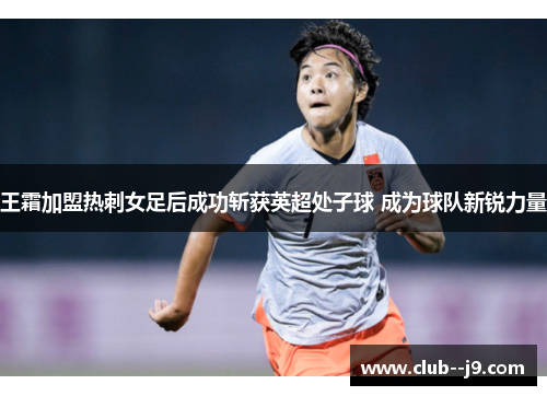 王霜加盟热刺女足后成功斩获英超处子球 成为球队新锐力量 王霜加盟热刺女足后成功斩获英超处子球 成为球队新锐力量