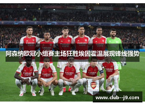 阿森纳欧冠小组赛主场狂胜埃因霍温展现锋线强势 阿森纳欧冠小组赛主场狂胜埃因霍温展现锋线强势