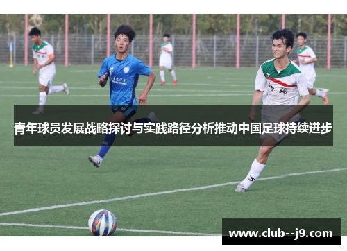 青年球员发展战略探讨与实践路径分析推动中国足球持续进步
