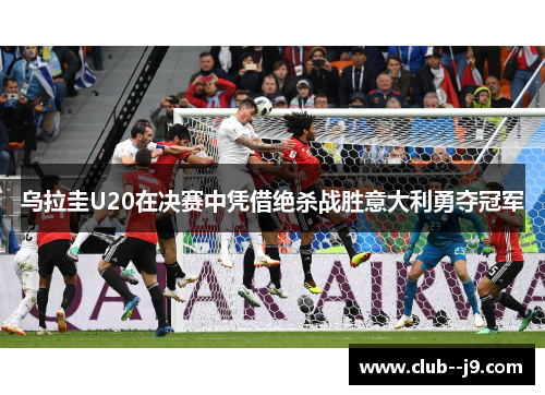 乌拉圭U20在决赛中凭借绝杀战胜意大利勇夺冠军