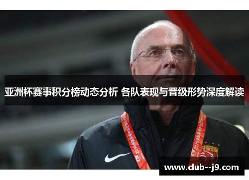 亚洲杯赛事积分榜动态分析 各队表现与晋级形势深度解读