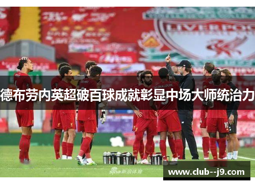 德布劳内英超破百球成就彰显中场大师统治力