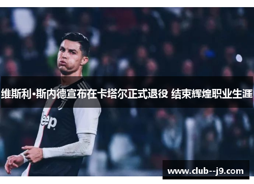维斯利·斯内德宣布在卡塔尔正式退役 结束辉煌职业生涯