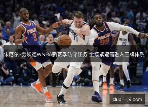 朱厄尔·劳埃德WNBA新赛季防守任务 全场紧逼需融入王牌体系