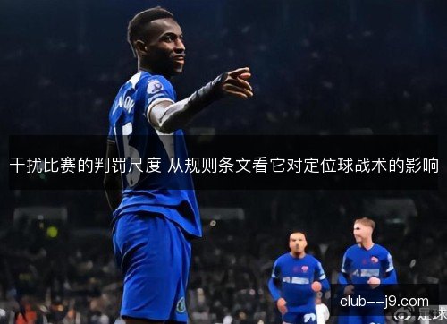 干扰比赛的判罚尺度 从规则条文看它对定位球战术的影响